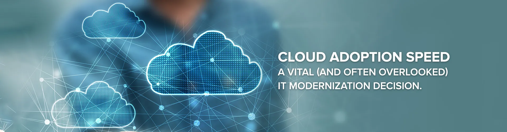 Cloud Adoption Speed – A Vital IT Modernization Decision